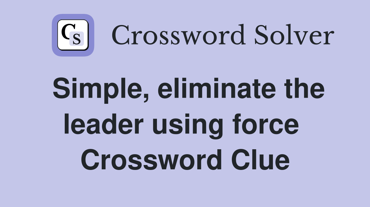 Simple, eliminate the leader using force  Crossword Clue