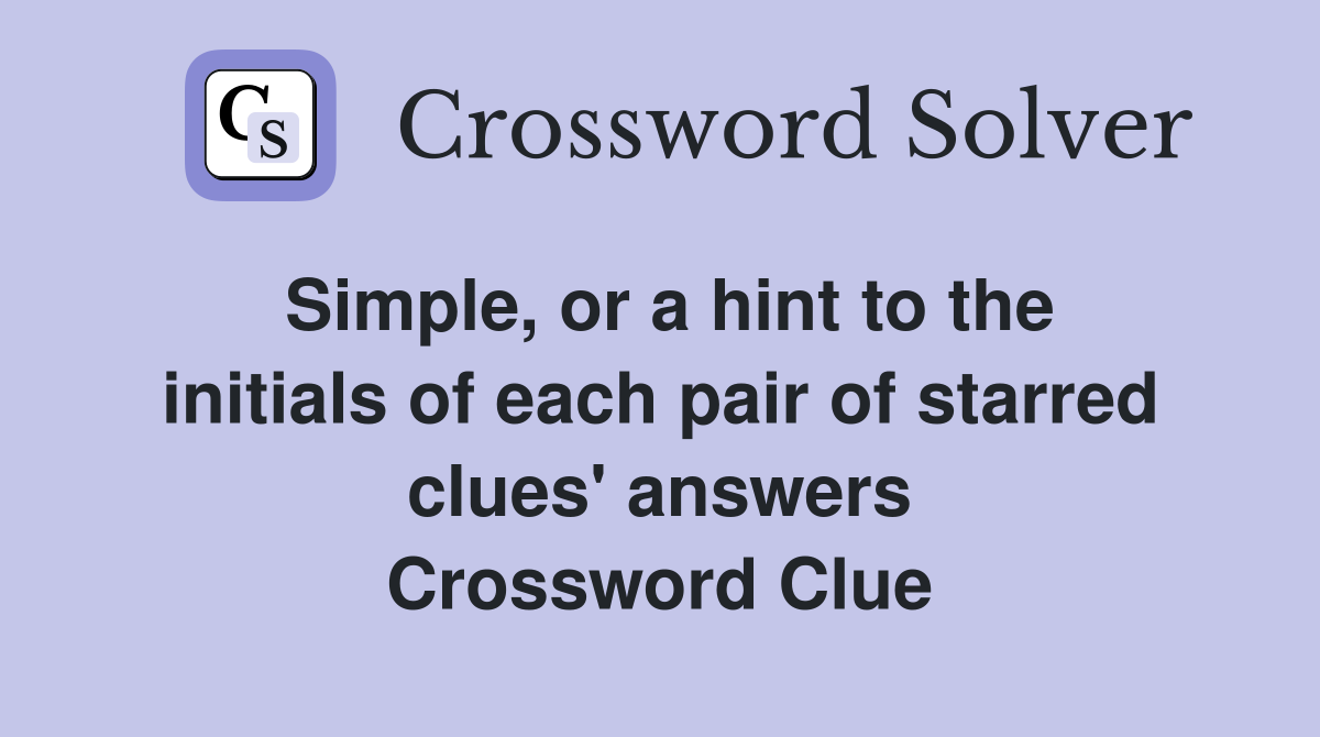 Simple, or a hint to the initials of each pair of starred clues' answers Crossword Clue