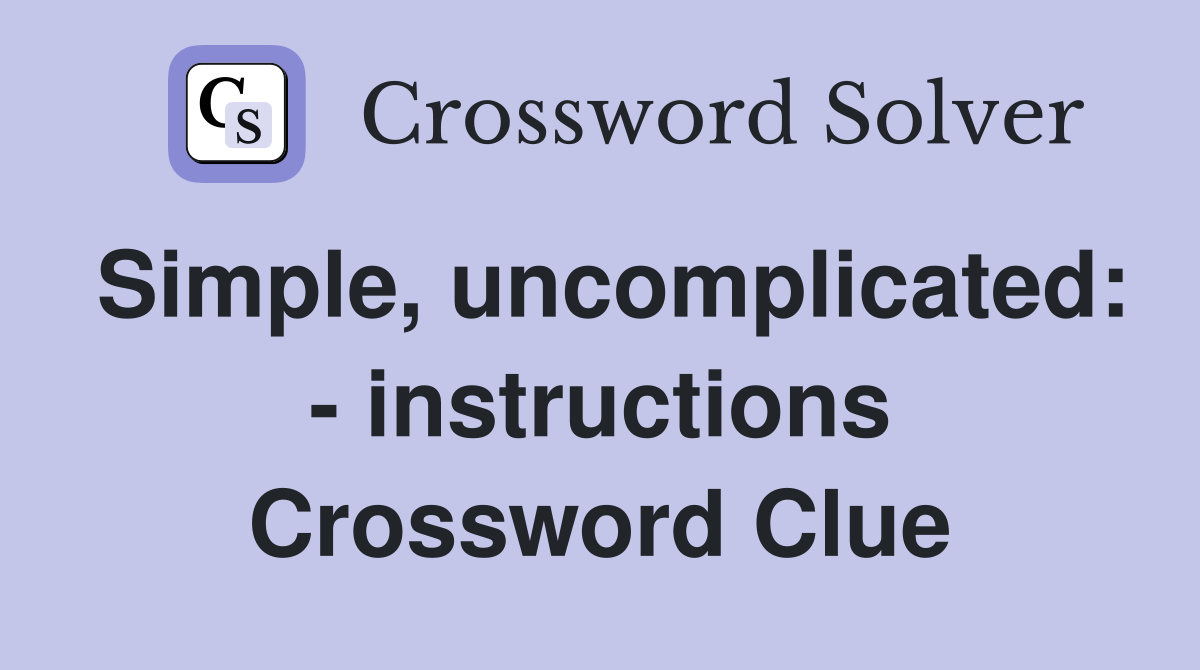 Simple, uncomplicated: - instructions Crossword Clue