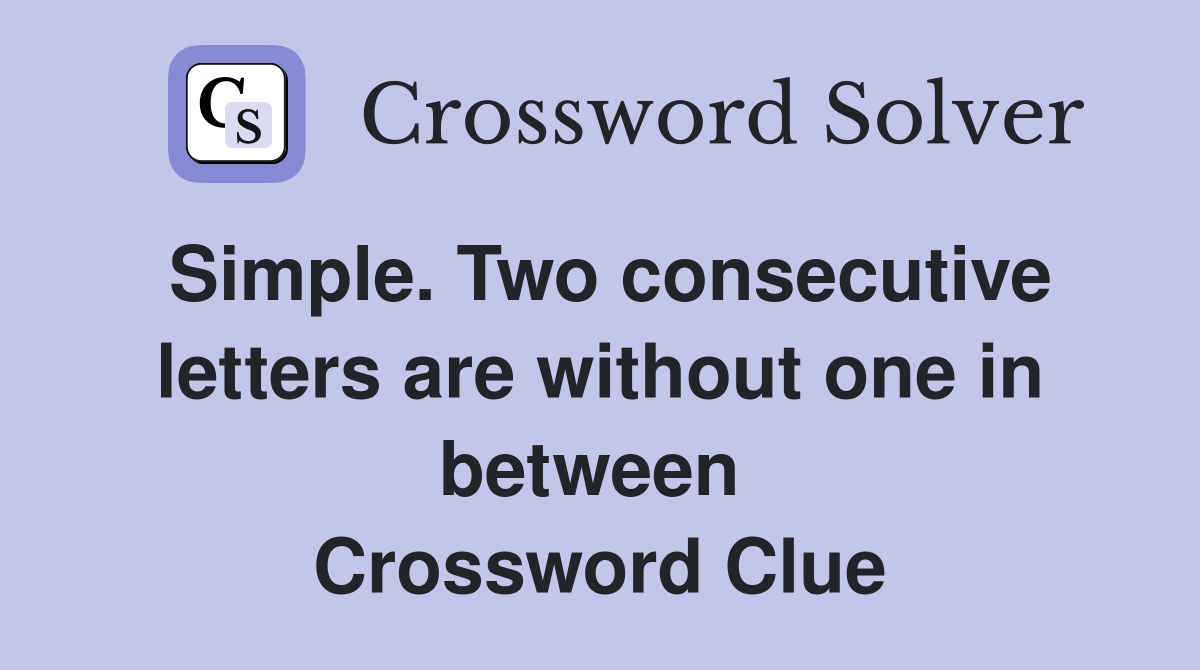 Simple. Two consecutive letters are without one in between  Crossword Clue
