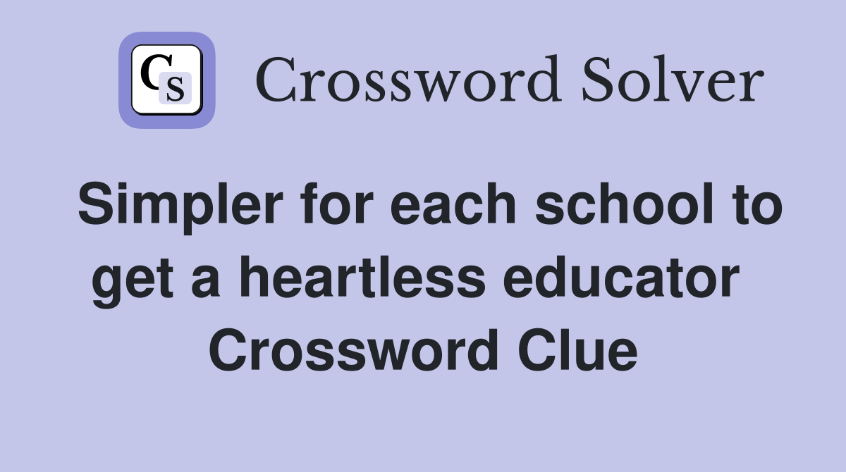 Simpler for each school to get a heartless educator  Crossword Clue