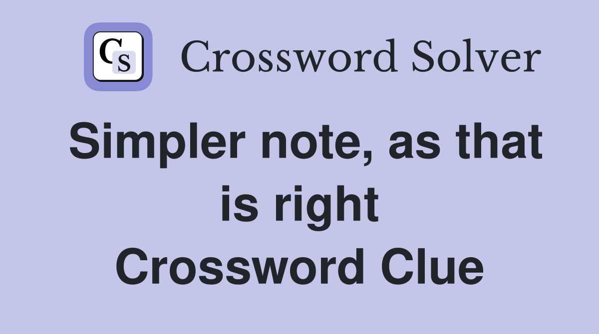 Simpler note, as that is right Crossword Clue