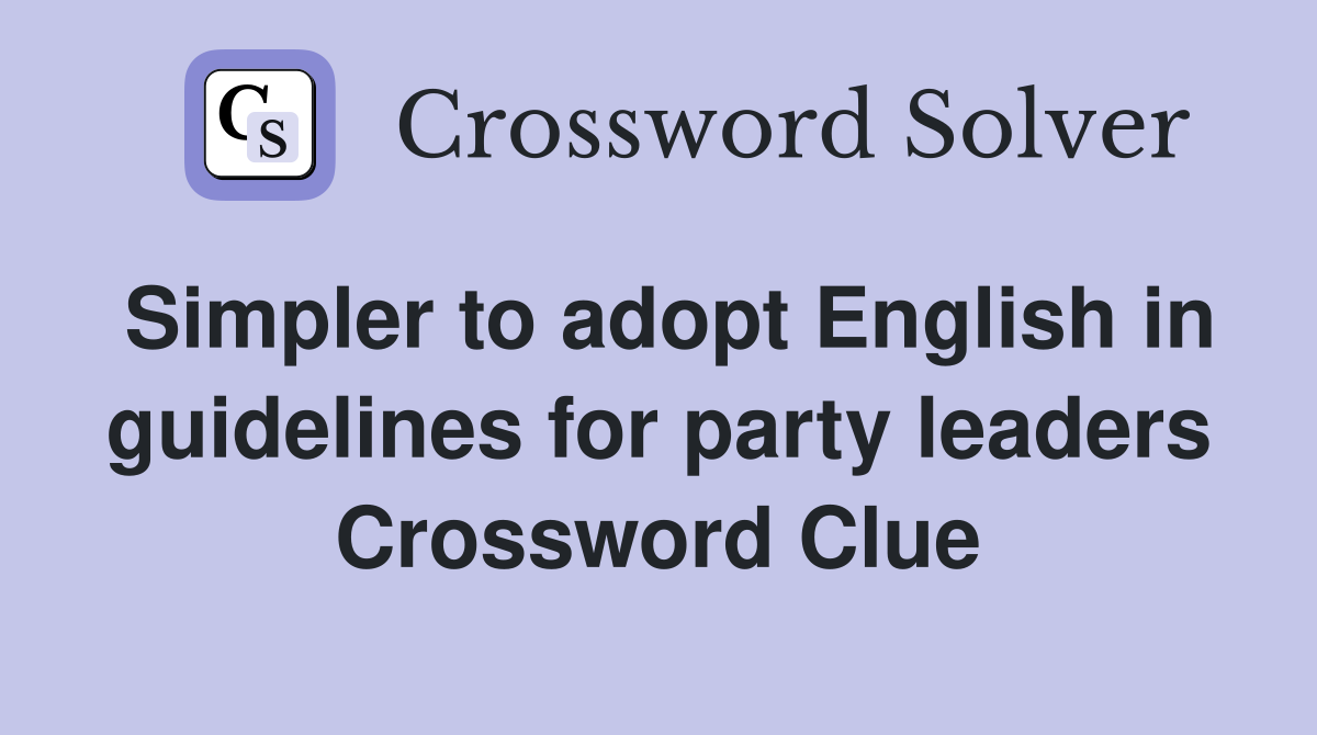 Simpler to adopt English in guidelines for party leaders Crossword Clue