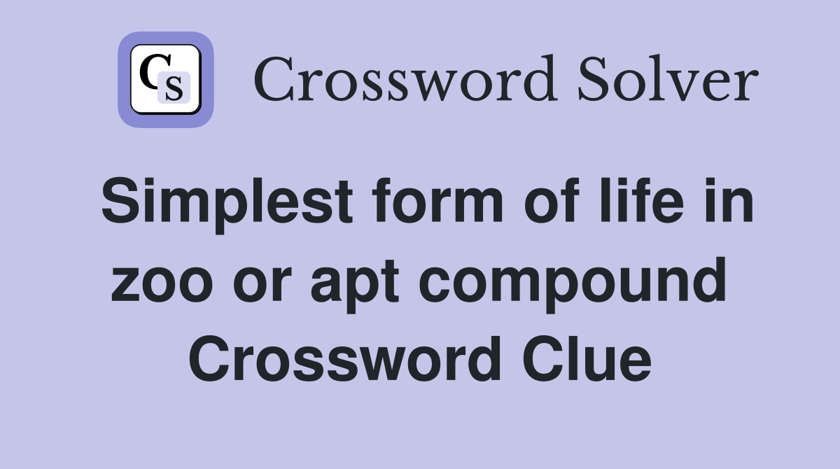 Simplest form of life in zoo or apt compound Crossword Clue