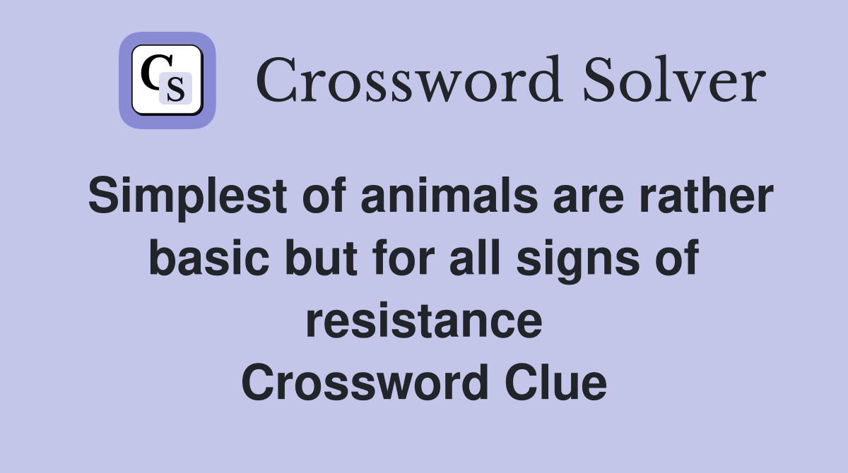 Simplest of animals are rather basic but for all signs of resistance Crossword Clue