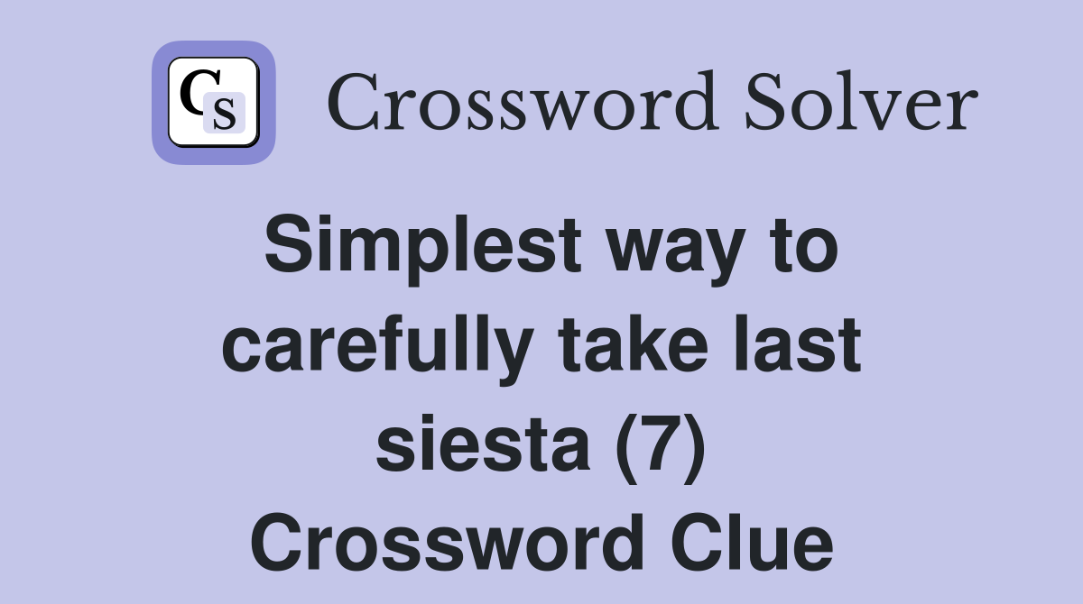 Simplest way to carefully take last siesta (7) Crossword Clue
