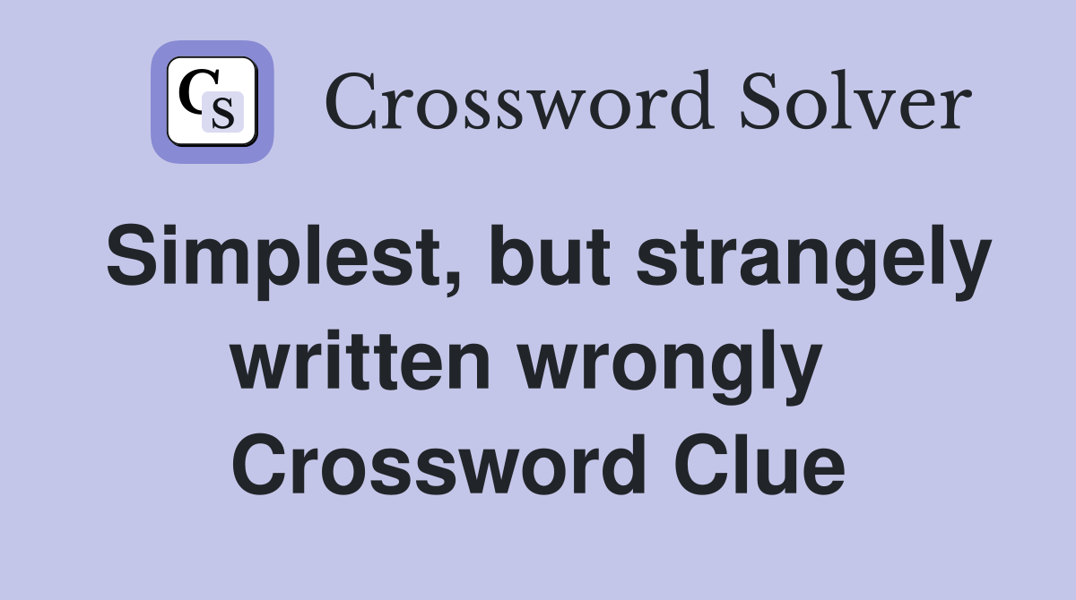 Simplest, but strangely written wrongly  Crossword Clue