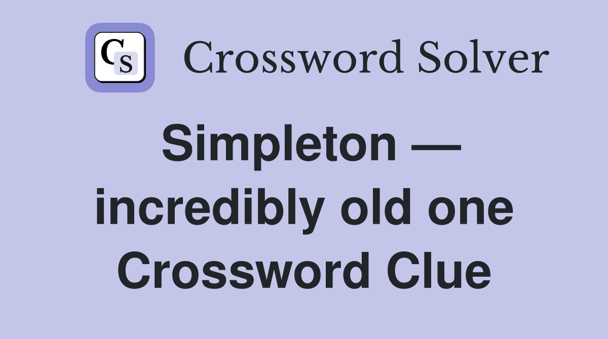 Simpleton — incredibly old one Crossword Clue