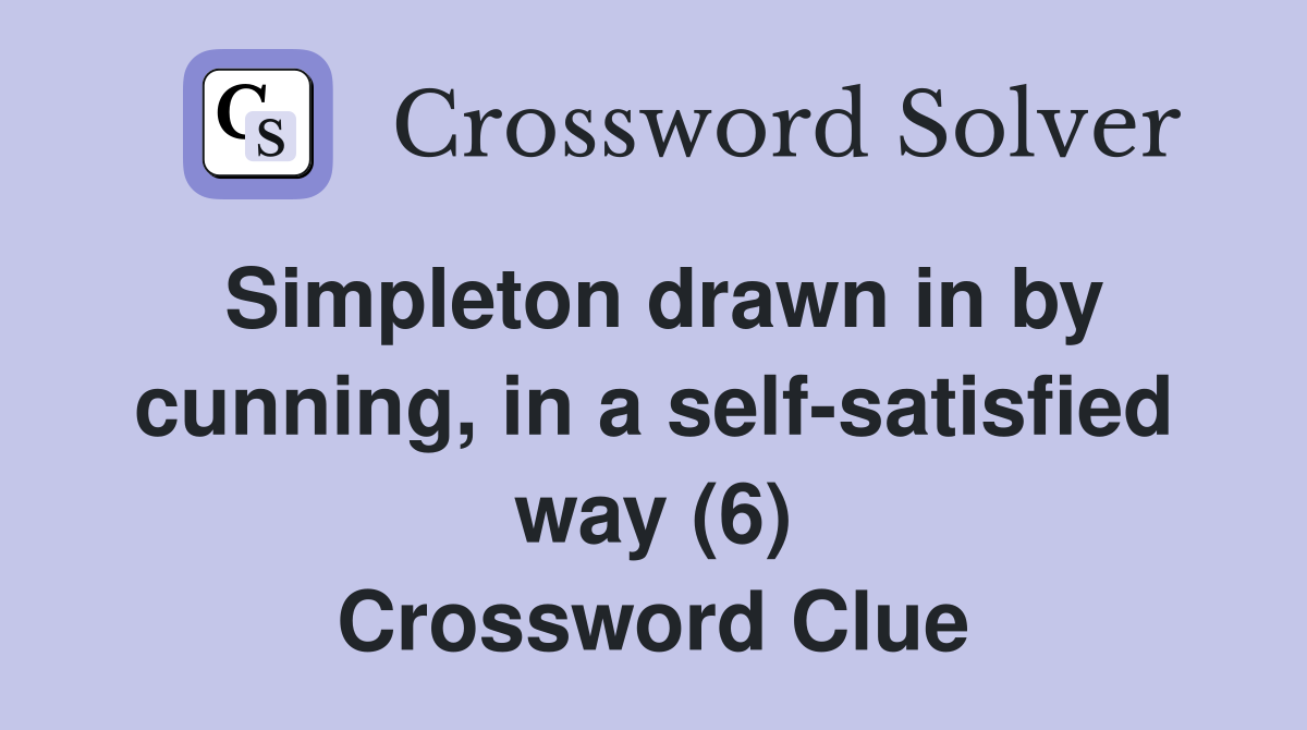 Simpleton drawn in by cunning, in a self-satisfied way (6) Crossword Clue