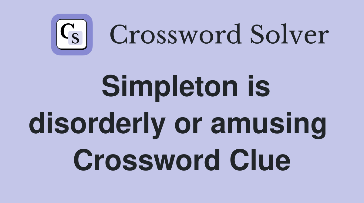 Simpleton is disorderly or amusing  Crossword Clue