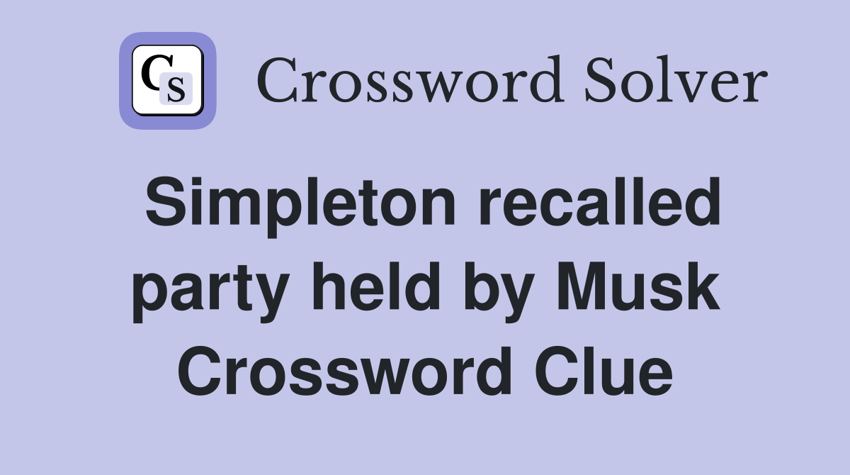 Simpleton recalled party held by Musk Crossword Clue