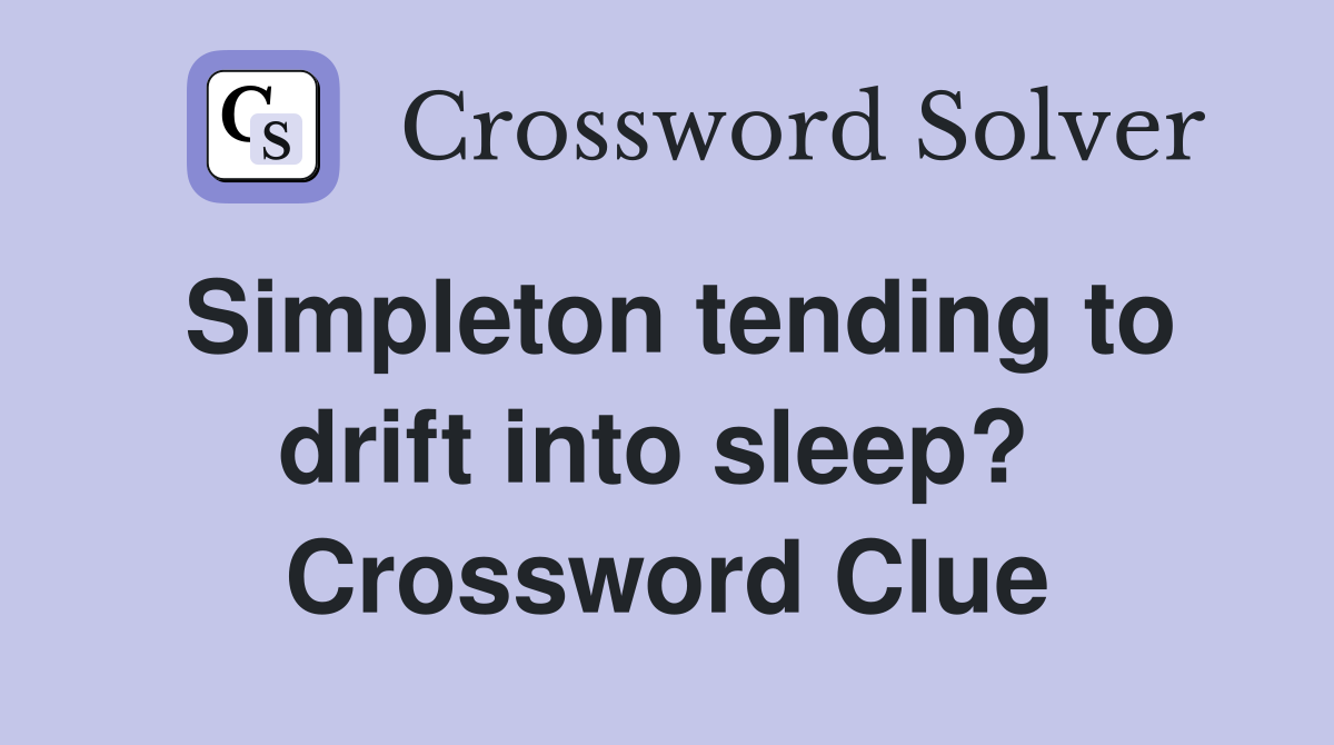 Simpleton tending to drift into sleep?  Crossword Clue