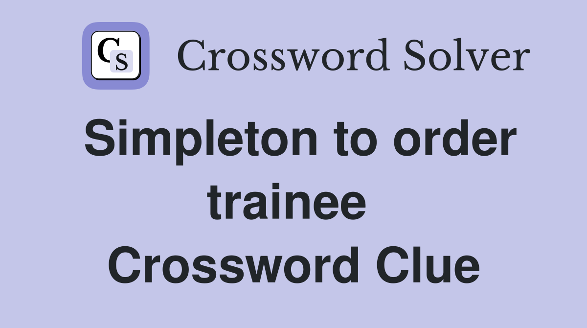 Simpleton to order trainee  Crossword Clue