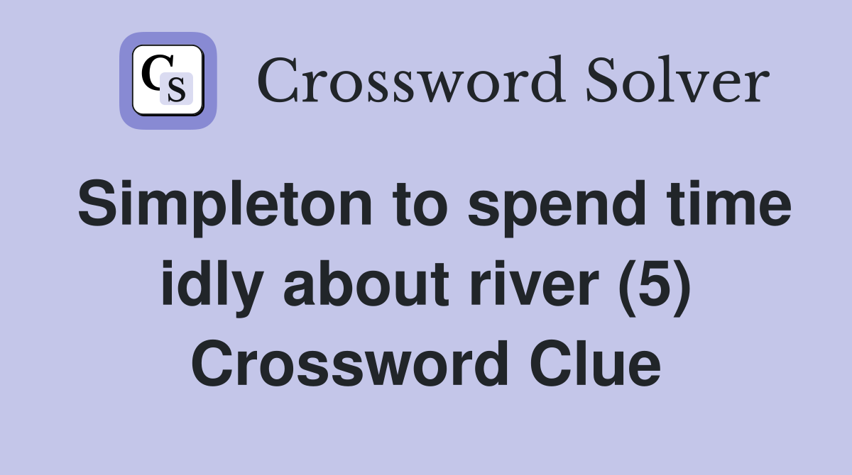 Simpleton to spend time idly about river (5) Crossword Clue