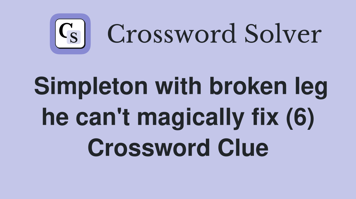 Simpleton with broken leg he can't magically fix (6) Crossword Clue