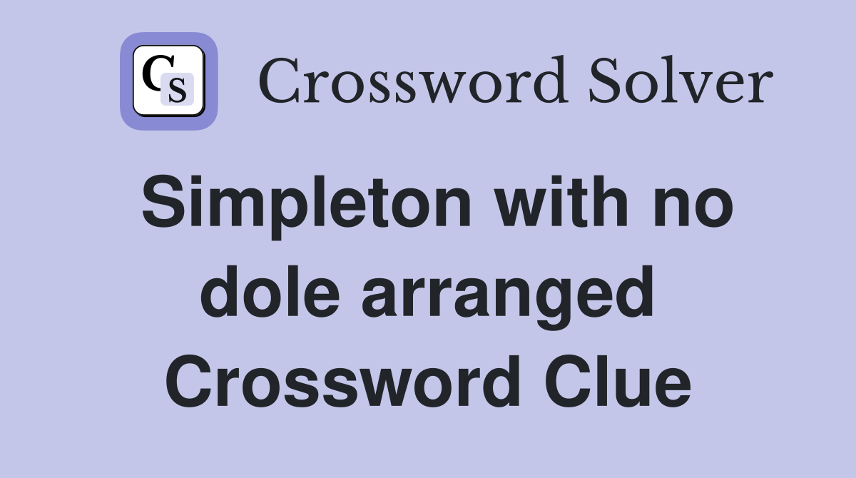 Simpleton with no dole arranged Crossword Clue