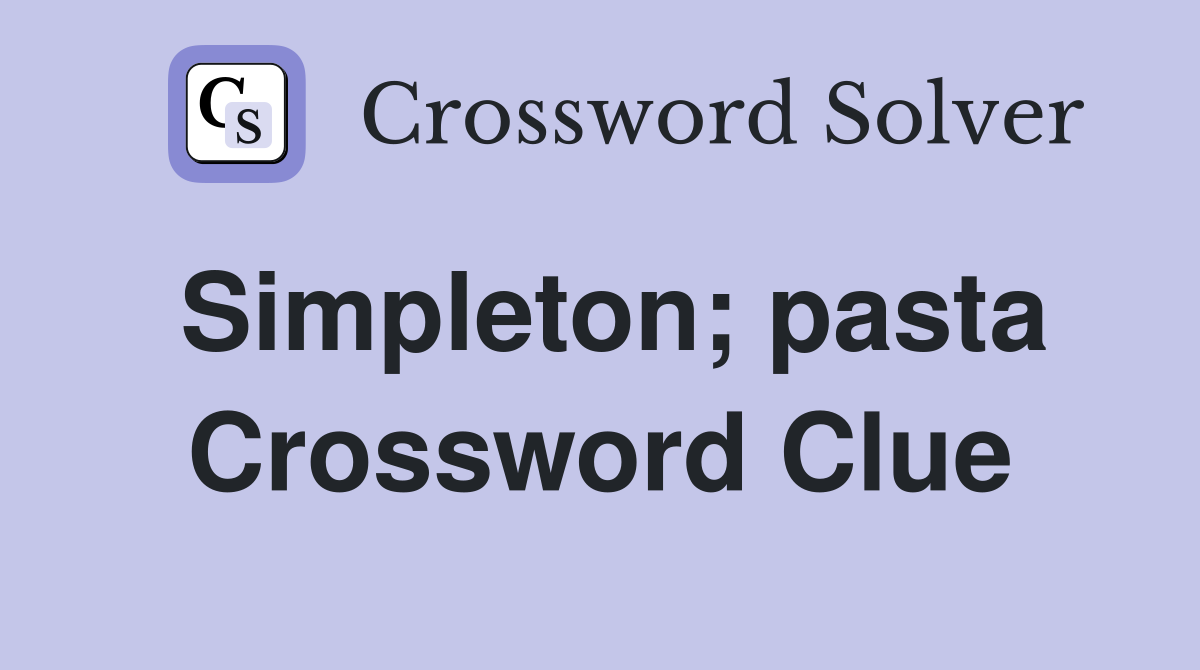 Simpleton; pasta Crossword Clue