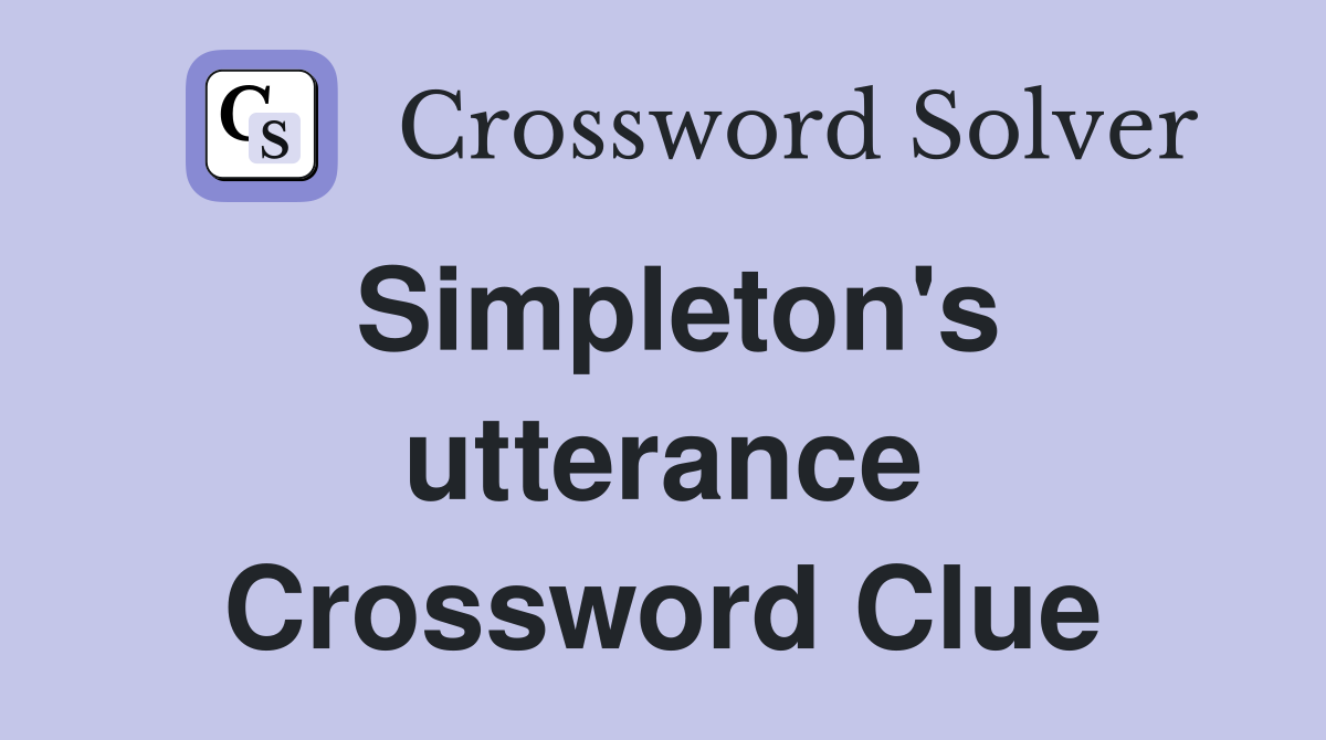 Simpleton's utterance Crossword Clue