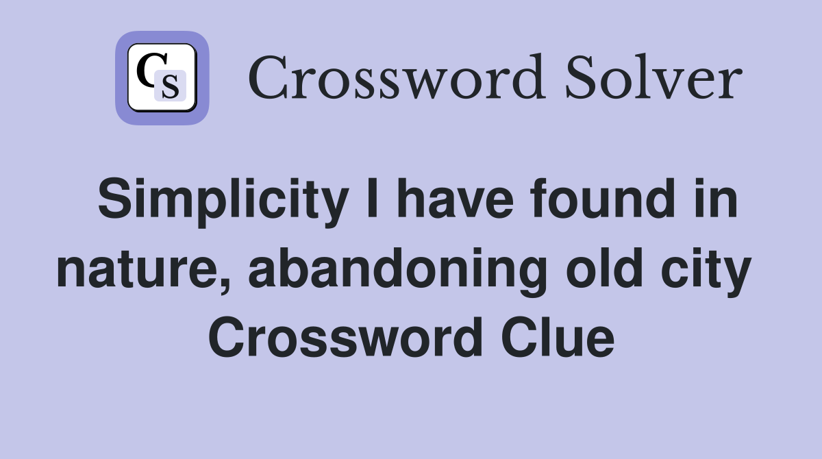 Simplicity I have found in nature, abandoning old city  Crossword Clue