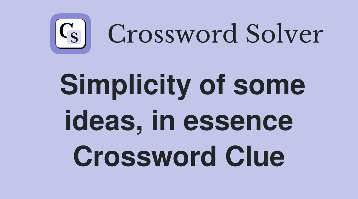 Simplicity of some ideas, in essence Crossword Clue