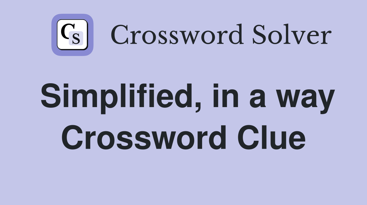 Simplified, in a way Crossword Clue