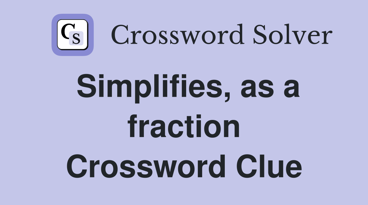 Simplifies, as a fraction Crossword Clue
