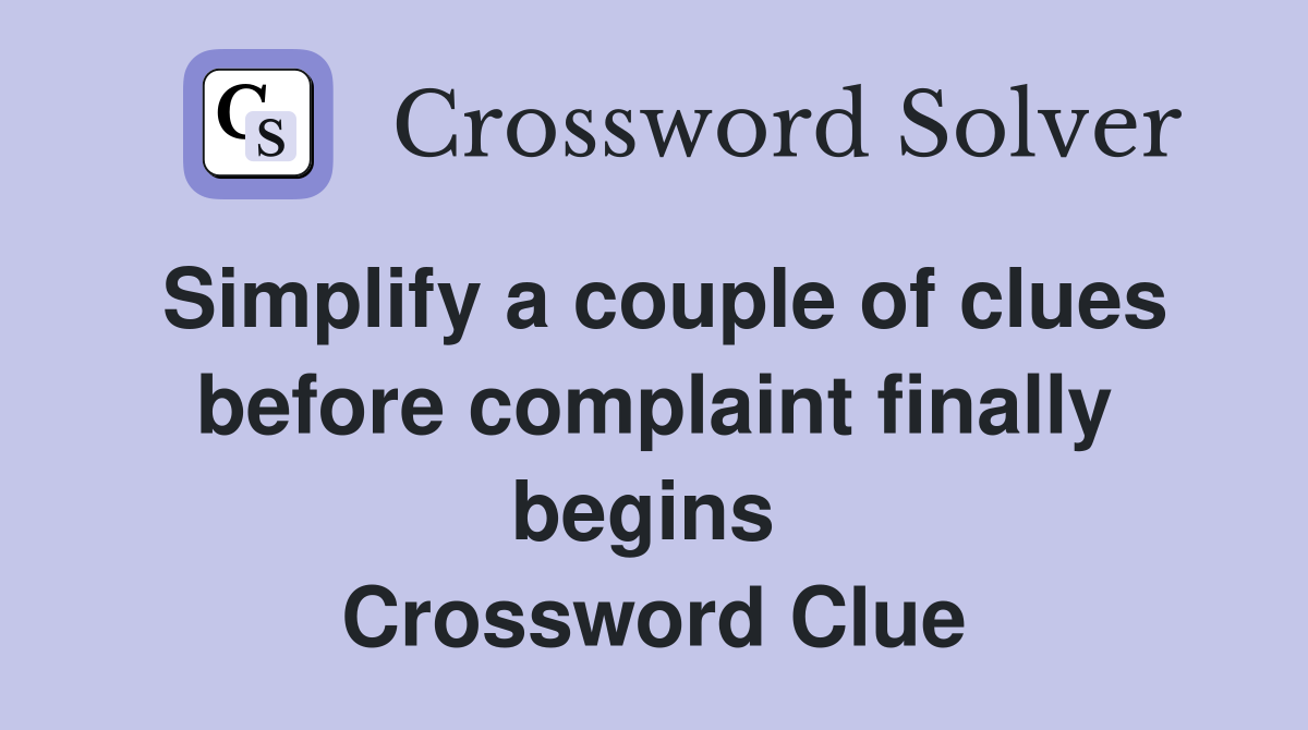 Simplify a couple of clues before complaint finally begins  Crossword Clue