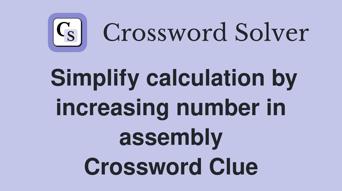 Simplify calculation by increasing number in assembly Crossword Clue