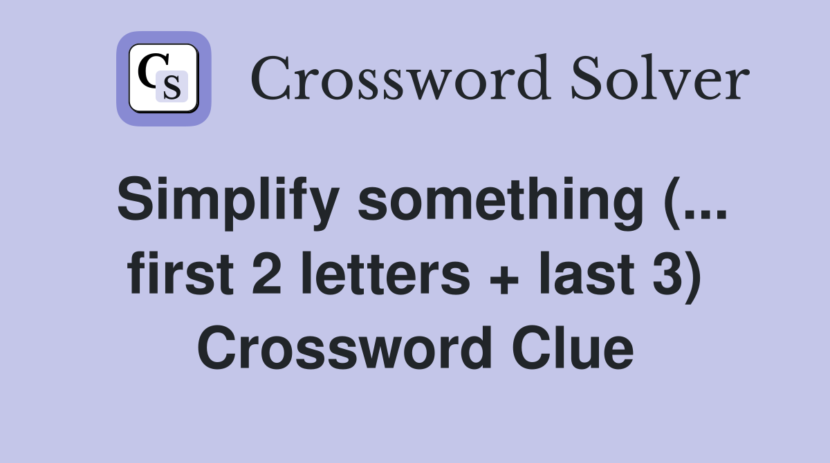 Simplify something (... first 2 letters + last 3) Crossword Clue