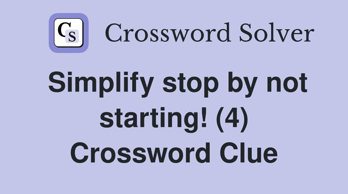 Simplify stop by not starting! (4) Crossword Clue