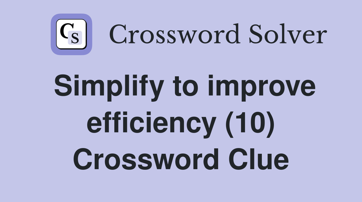 Simplify to improve efficiency (10) Crossword Clue