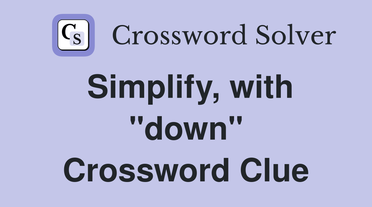 Simplify, with "down" Crossword Clue