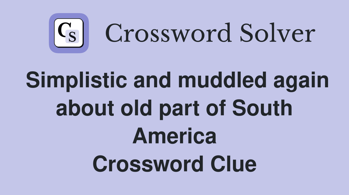 Simplistic and muddled again about old part of South America Crossword Clue