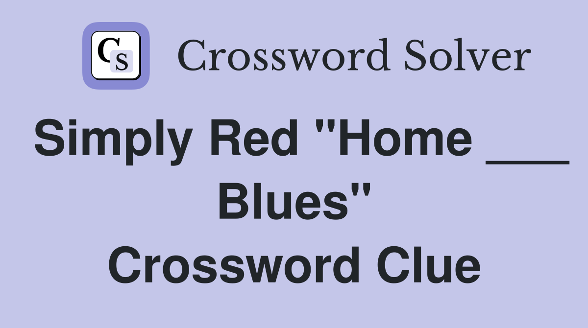 Simply Red "Home ___ Blues" Crossword Clue