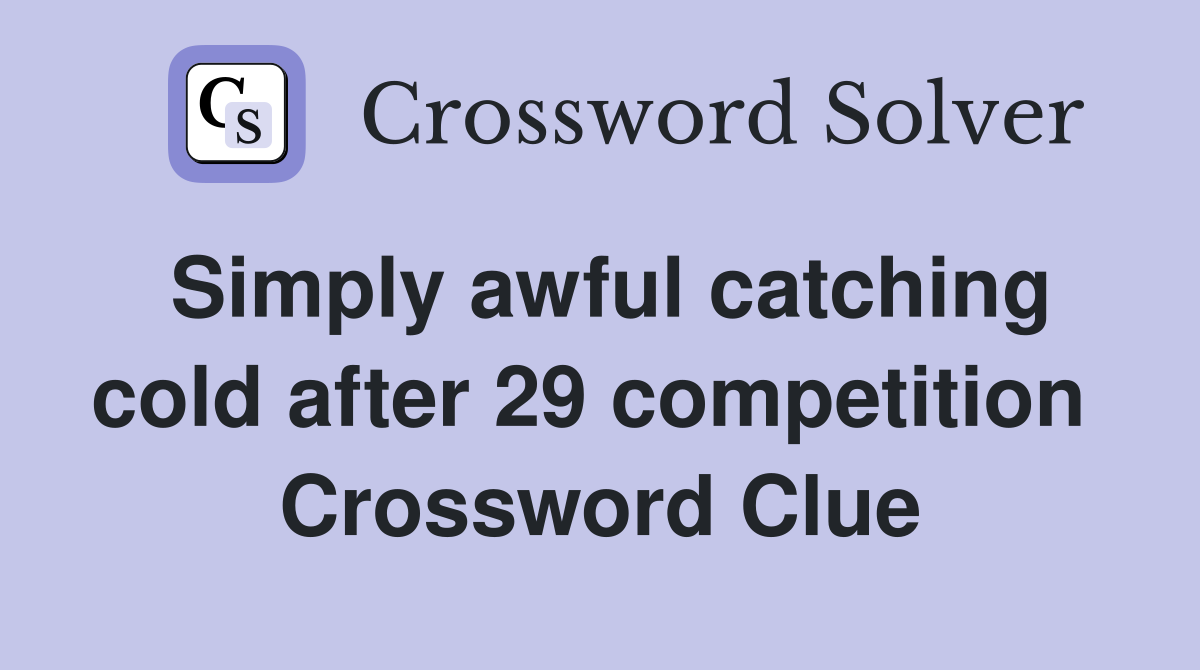 Simply awful catching cold after 29 competition  Crossword Clue
