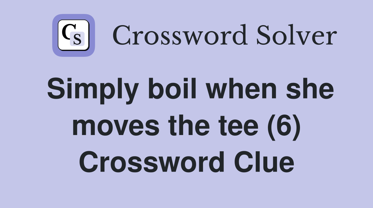 Simply boil when she moves the tee (6) Crossword Clue