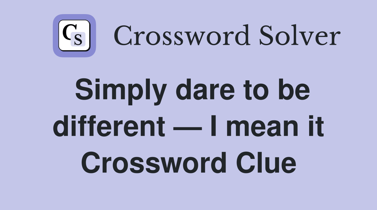 Simply dare to be different — I mean it Crossword Clue