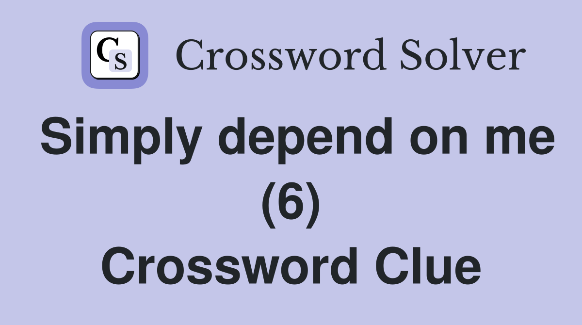 Simply depend on me (6) Crossword Clue