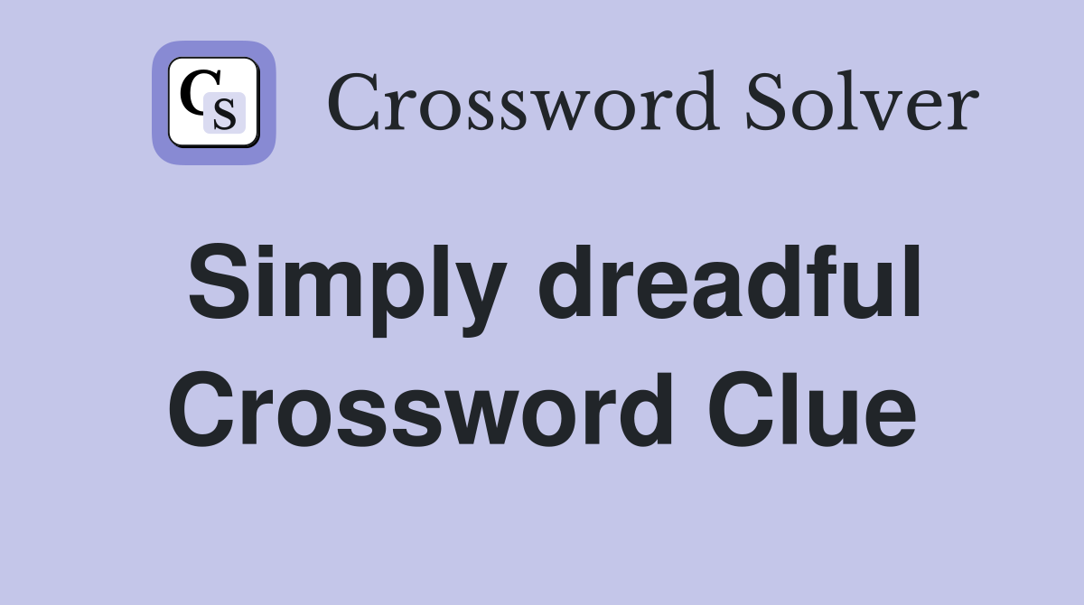 Simply dreadful Crossword Clue
