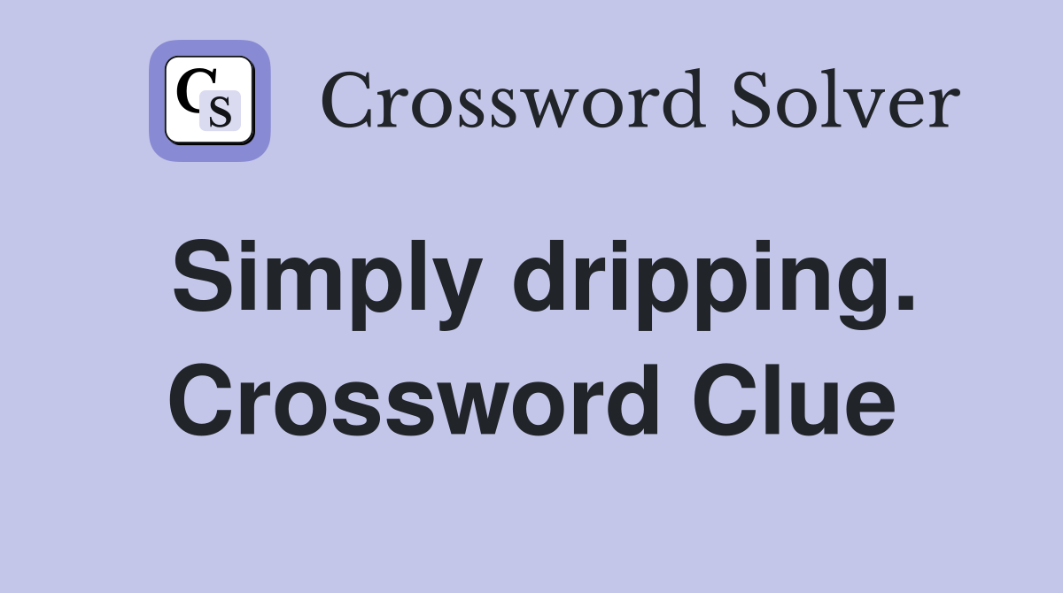 Simply dripping. Crossword Clue