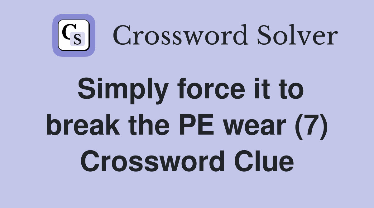 Simply force it to break the PE wear (7) Crossword Clue