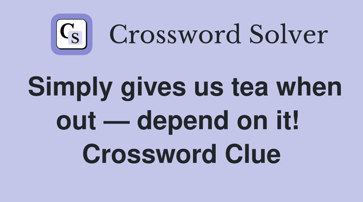 Simply gives us tea when out — depend on it!  Crossword Clue