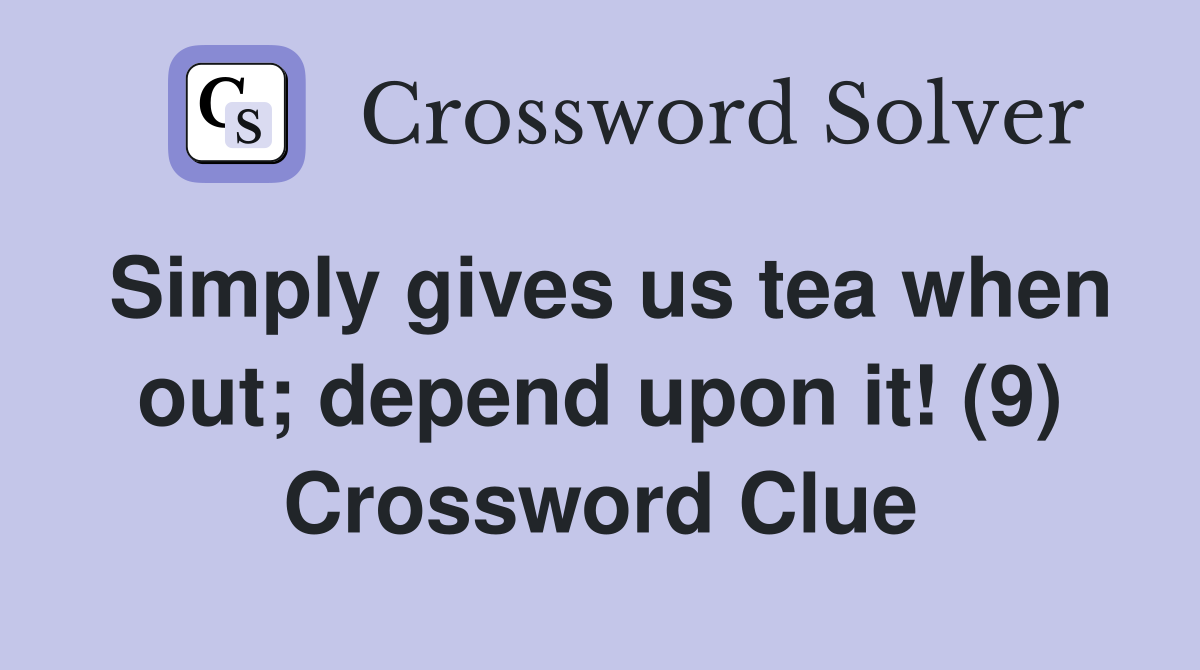 Simply gives us tea when out; depend upon it! (9) Crossword Clue