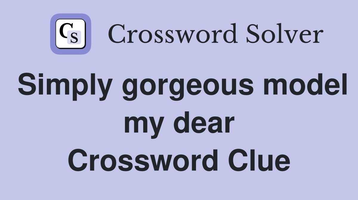 Simply gorgeous model my dear Crossword Clue
