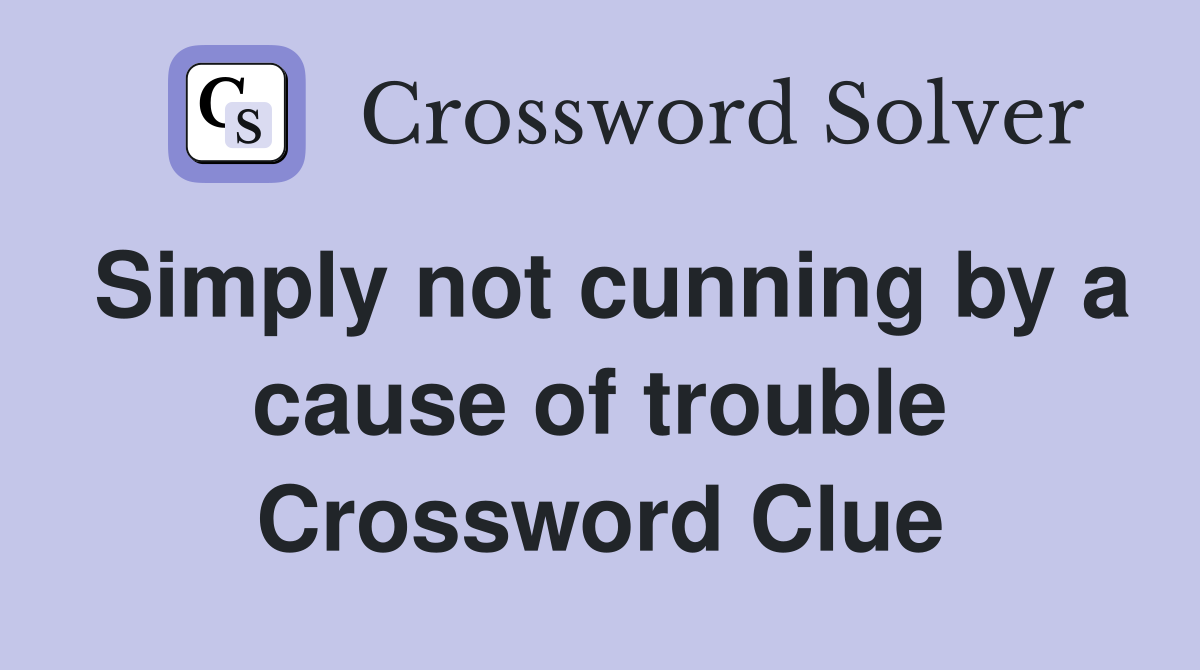 Simply not cunning by a cause of trouble Crossword Clue