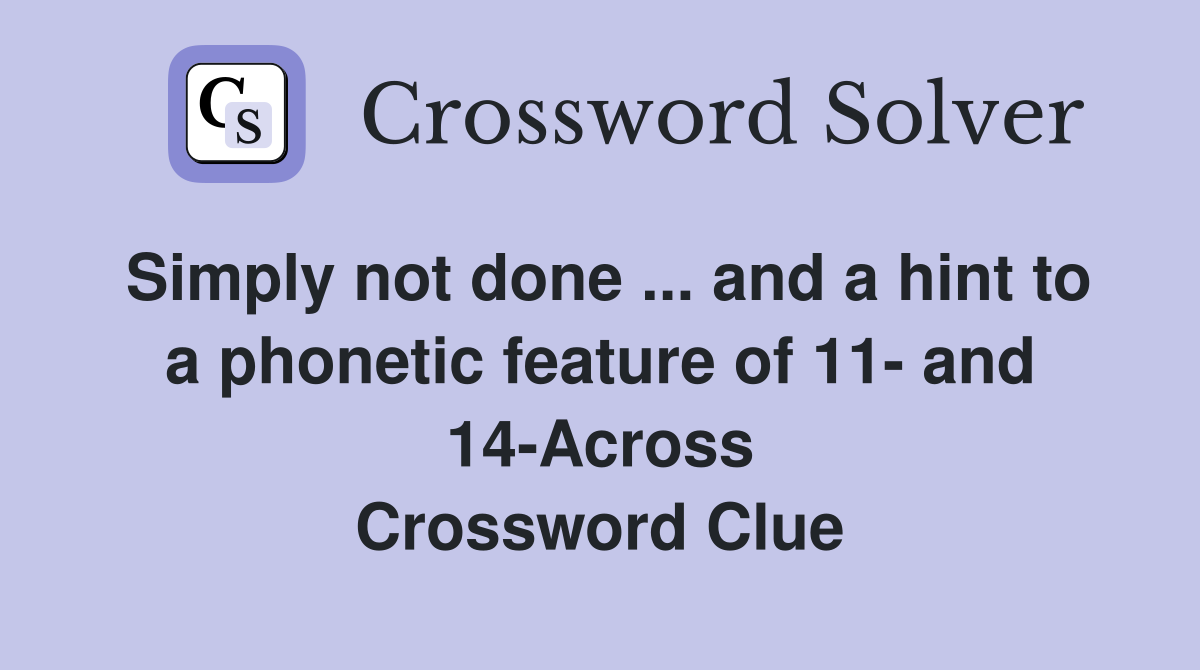 Simply not done ... and a hint to a phonetic feature of 11- and 14-Across Crossword Clue