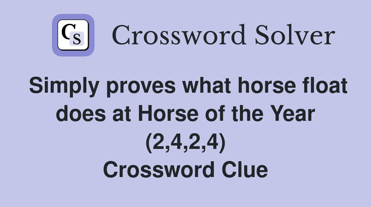 Simply proves what horse float does at Horse of the Year (2,4,2,4) Crossword Clue