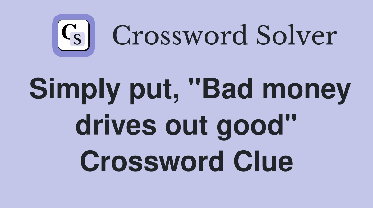 Simply put, "Bad money drives out good" Crossword Clue