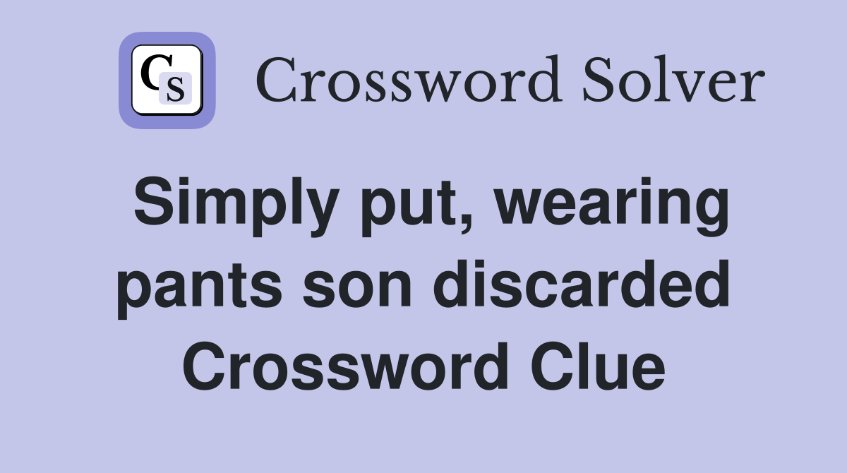 Simply put, wearing pants son discarded Crossword Clue