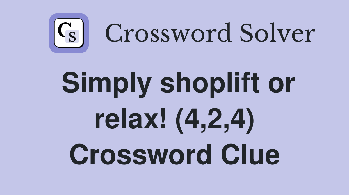 Simply shoplift or relax! (4,2,4) Crossword Clue